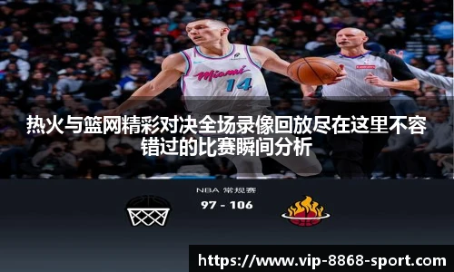热火与篮网精彩对决全场录像回放尽在这里不容错过的比赛瞬间分析
